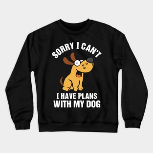 Sorry I Can't I Have Plans With My Dog Crewneck Sweatshirt